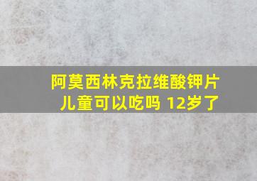 阿莫西林克拉维酸钾片儿童可以吃吗 12岁了